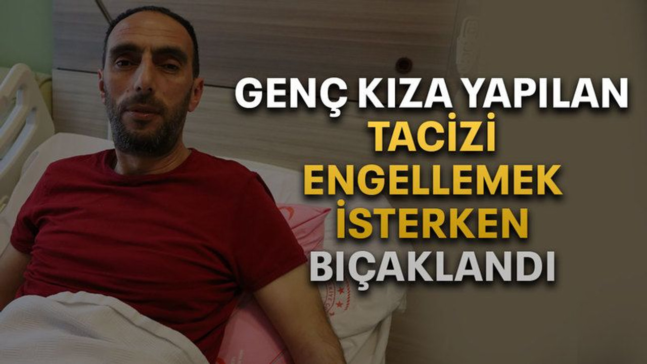 Genç kıza yapılan tacizi engellemek isterken bıçaklandı